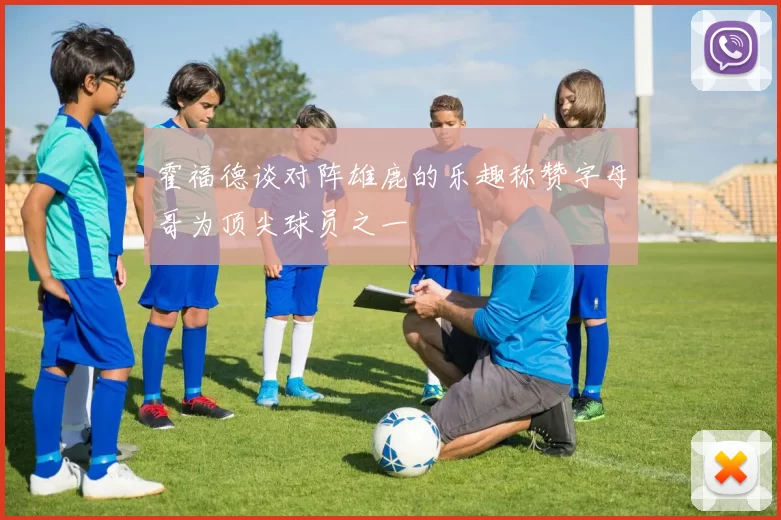 霍福德谈对阵雄鹿的乐趣称赞字母哥为顶尖球员之一