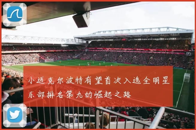 小迈克尔波特有望首次入选全明星东部排名第九的崛起之路