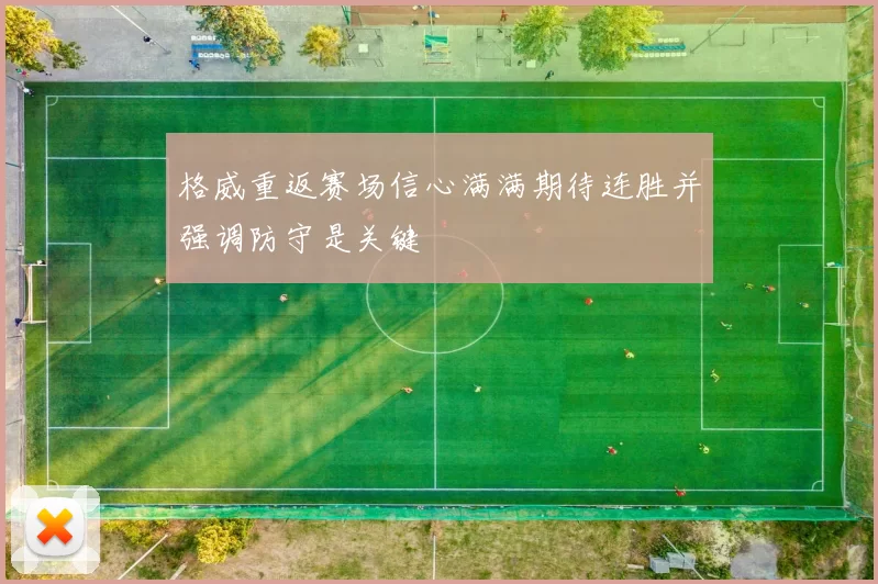 格威重返赛场信心满满期待连胜并强调防守是关键