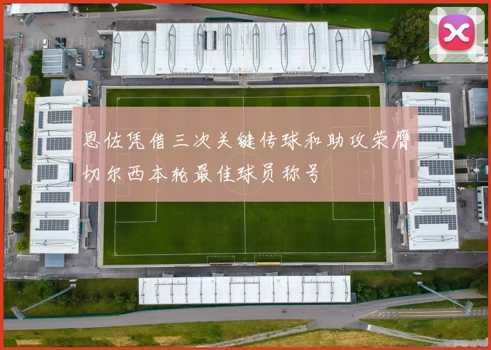 恩佐凭借三次关键传球和助攻荣膺切尔西本轮最佳球员称号